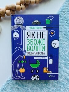 Як не збожеволіти від батьківства (Саморозвиток)