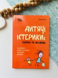 Для турботливих батьків. Дитячі істерики: корисні та шкідливі. Як допомогти дитині та впоратися із власними емоціями. — Чуб Наталія