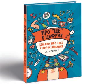 Про це в цифрах. Цікаво про секс і дорослішання - Ліз Флейвел - Розширення світогляду - Ранок