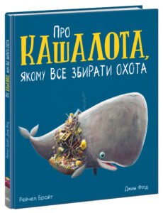 Про кашалота, якому все збирати охота - Рейчел Брайт - Маленькі історії про чудеса та дружбу - Ранок