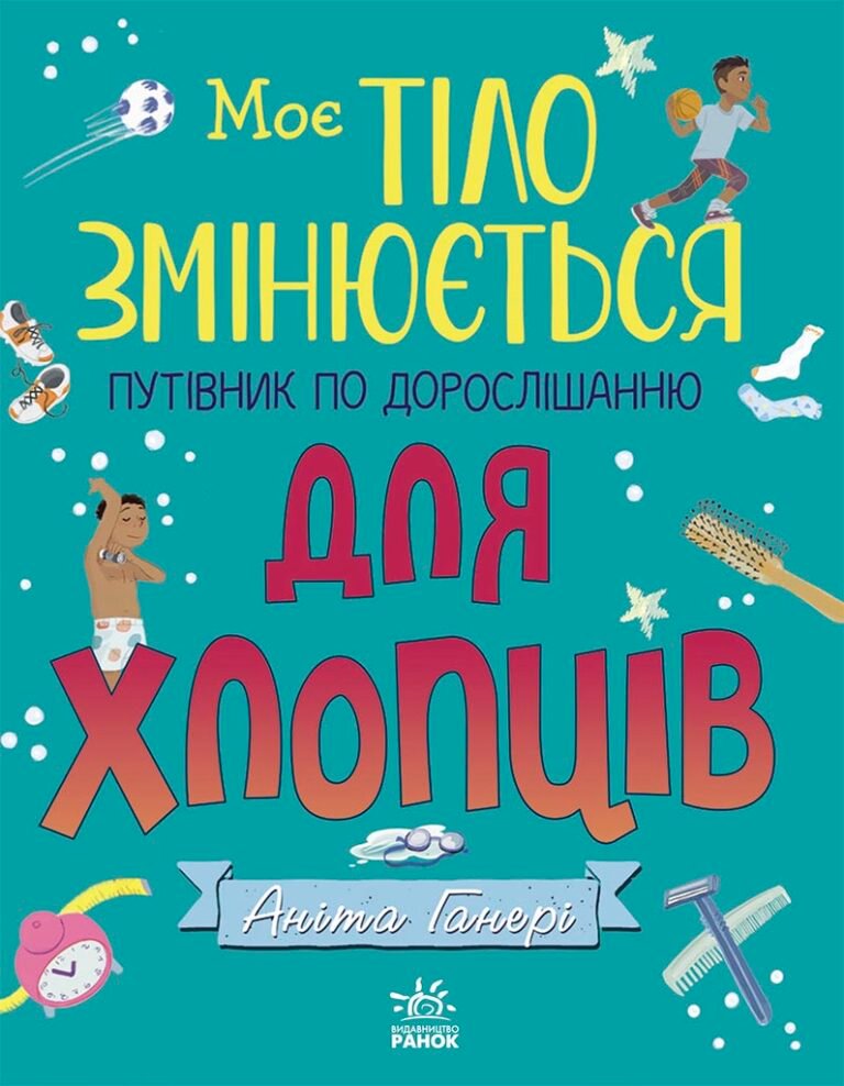 Моє тіло змінюється: путівник по дорослішанню для хлопців – Аніта Ганері – Моє тіло – Ранок — обкладинка книги