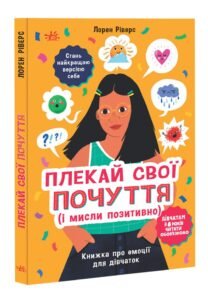 Плекай свої почуття (і мисли позитивно). Книжка про емоції для дівчаток - Лорен Ріверс - Лайфхаки для підлітків - Ранок