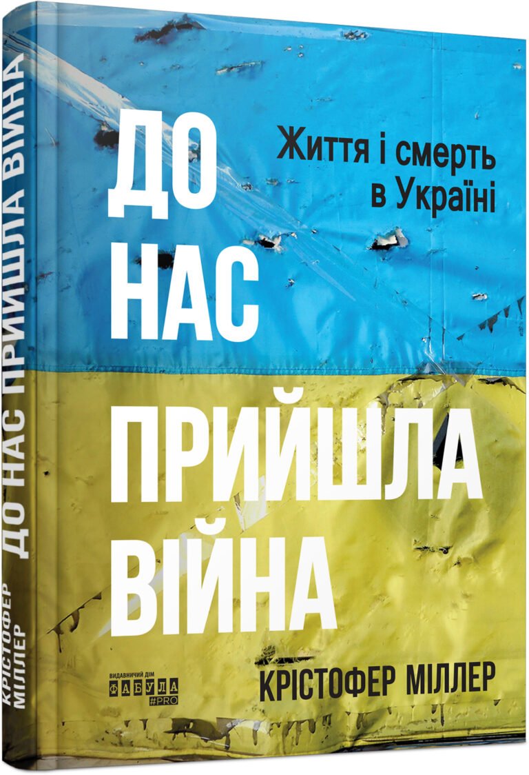 До нас прийшла війна. Життя і смерь в Україні – Крістофер Міллер – PROscience – Фабула — обкладинка книги