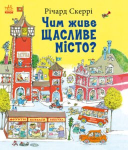 Чим живе Щасливе Місто? - Річард Скеррі - Книги Річарда Скеррі - Ранок