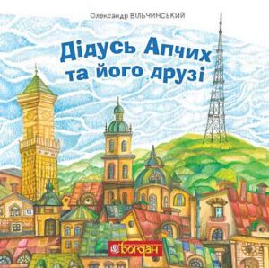 Дідусь Апчих та його друзі : казкові повісті - Вільчинський О.К. - (НК Богдан)