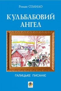 Кульбабовий ангел. Галицьке писаніє. Книга перша - Солило Р.І. - (НК Богдан)
