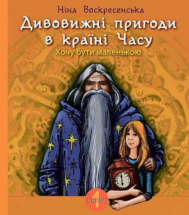 Дивовижні пригоди в країні Часу. Хочу бути маленькою. Кн. 1 : повість – Воскресенська Ніна – (НК Богдан) — обкладинка книги