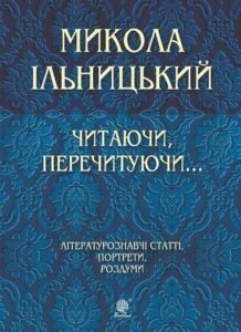 Читаючи, перечитуючи… Літературознавчі статті, портрети, роздуми – Ільницький М.М. – (НК Богдан) — обкладинка книги