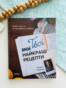 Твої найкращі рецепти. Книга про те, як полюбити готувати — Тетяна Юшина