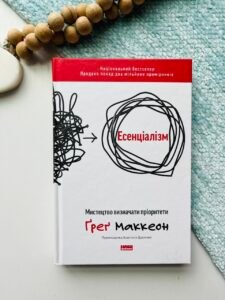 Есенціалізм Мистецтво визначати пріоритети — Грег МакКеон - Наш формат