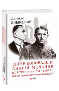 Євген Коновалець. Андрій Мельник. Портрети на тлі епохи. Перша спроба наукової біографії - Яневський Д. - Фоліо