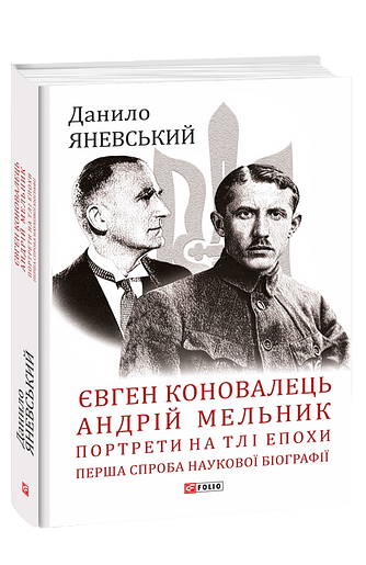 Євген Коновалець. Андрій Мельник. Портрети на тлі епохи. Перша спроба наукової біографії – Яневський Д. – Фоліо — обкладинка книги