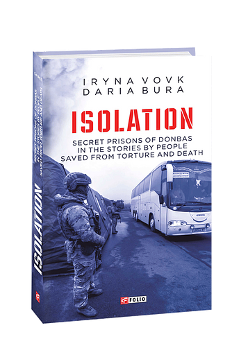 Isolation. Secret prisons of Donbas in the stories by people saved from torture and death – Вовк І., Бура Д. – Фоліо — обкладинка книги