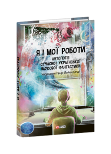 Я і мої роботи. Антологія сучасної української наукової фантастики - Олдi Г.Л. - Фоліо