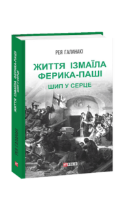 Життя Ізмаїла Ферика-паші. Шип у серце - Галанакі Р. - Фоліо