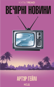 Вечірні новини - Артур Гейлі - КСД