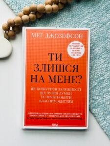 Ти злишся на мене? Як позбутися залежності від чужої думки та почати жити власним життям - Меґ Джозефсон - КСД
