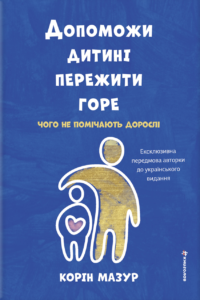 Допоможи дитині пережити горе: чого дорослі не помічають - Корін Мазур - Книголав