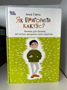 Як пригорнути кактус? Книжка для батьків, які хочуть зрозуміти своїх підлітків (ПОШКОДЖЕНА)