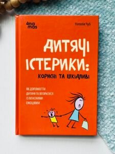 Для турботливих батьків. Дитячі істерики: корисні та шкідливі. Як допомогти дитині та впоратися із власними емоціями. — Чуб Наталія