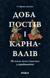 Доба постів і карнавалів. Як жили, пили і кохалися у cередньовіччі - Стефанія Демчук - Віхола