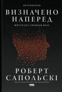 Визначено наперед. Життя без свободи волі - Роберт Сапольскі - Наш Формат