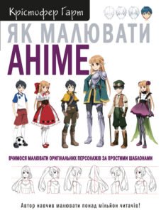 Як малювати аніме. Вчимося малювати оригінальних персонажів за простими шаблонами - Крістофер Гарт - BookChef