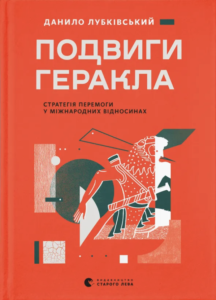 Подвиги Геракла: Стратегія перемоги у міжнародних відносинах - Данило Лубківський - Видавництво Старого Лева