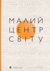 Малий центр світу. Нотатки практика ідеї - Кшиштоф Чижевський - Видавництво Старого Лева