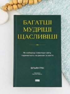 Багатші, мудріші, щасливіші. Як найкращі інвестори світу перемагають на ринках і в житті - Вільям Ґрін - Наш Формат
