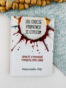 101 спосіб упоратися зі стресом. Просто стратегії турботи про себе - Керолайн Ліф - Свічадо
