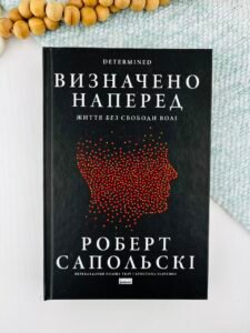 Визначено наперед. Життя без свободи волі - Роберт Сапольскі - Наш Формат