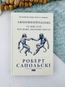 Любовноподібні та інші есеї про наше тваринне життя - Роберт Сапольскі - Наш Формат