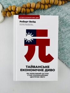 Тайванське економічне диво. Як невеликий острів став інноваційним центром світу - Роберт Вейд - Наш Формат