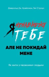 Я ненавиджу тебе, але не покидай мене. Як жити з "важкими" людьми - Джерольд Дж. Крайсмен, Гел Страус - BookChef