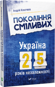 Покоління сміливих Україна 25 років незалежності - Андрій Кокотюха - Vivat