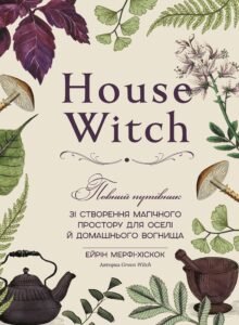 House Witch. Повний путівник зі створення магічного простору для оселі й домашнього вогнища - Ейрін Мерфі-Хіскок - BookChef