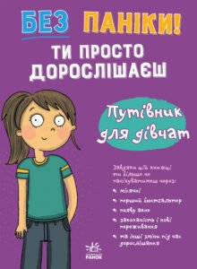 Без паніки: ти просто дорослішаєш! Путівник для дівчат - Анна Клейборн - Ранок