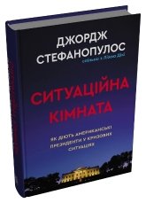 Ситуаційна кімната. Як діють американські президенти у кризових ситуаціях - Джордж Стефанопулос - Stone Publishing