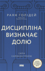 Дисципліна визначає долю. Сила самоконтролю - Раян Голідей - Наш Формат
