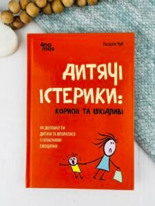 Для турботливих батьків. Дитячі істерики: корисні та шкідливі. Як допомогти дитині та впоратися із власними емоціями. — Чуб Наталія