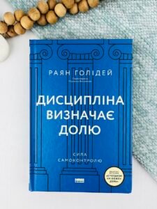 Дисципліна визначає долю. Сила самоконтролю - Раян Голідей - Наш Формат