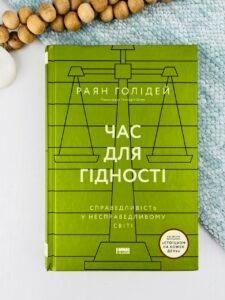 Час для гідності. Справедливість у несправедливому світі - Раян Голідей - Наш Формат