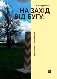 На захід від Бугу. Щоденники з пограниччя - Юлія Буйських - Видавництво 21