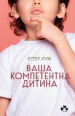 Ваша компетентна дитина. Шлях до нових цінностей вашої сім’ї - Єспер Юль - Чорні Вівці