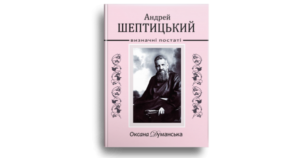 Андрей Шептицький. Визначні постаті - Оксана Думанська - Свічадо