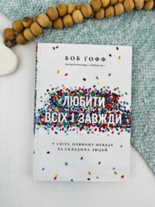 Любити всіх і завжди. У світі, повному невдач та складних людей - Боб Ґофф - Свічадо