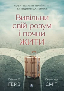 Вивільни свій розум і почни жити: нова терапія прийняття та відповідальності - Стівен С. Гейз, Спенсер Сміт - Видавництво Ростислава Бурлаки