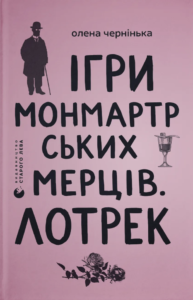 Ігри монмартрських мерців. Лотрек - Олена Чернінька - Видавництво Старого Лева