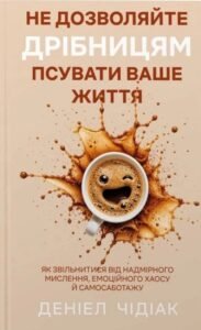 Не дозволяйте дрібницям псувати ваше життя. Як звільнитися від надмірного мислення, емоційного хаосу й самосаботажу - Деніел Чідіак - BookChef